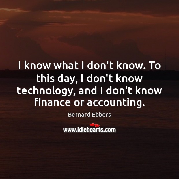 I know what I don’t know. To this day, I don’t know Finance Quotes Image