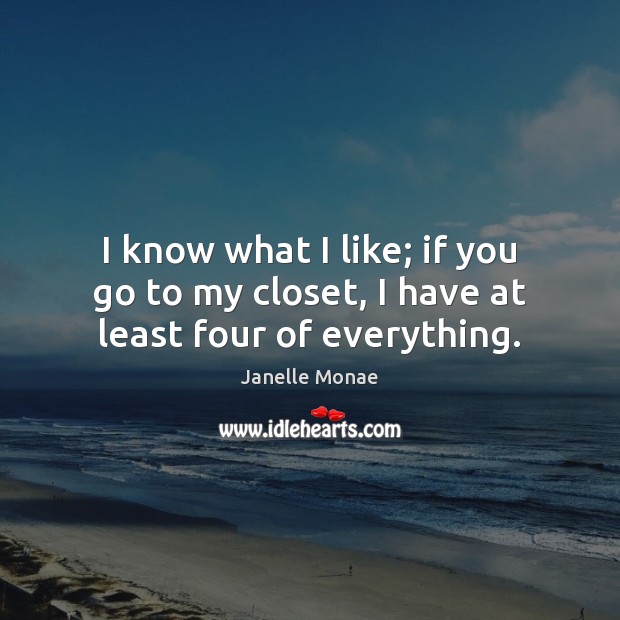I know what I like; if you go to my closet, I have at least four of everything. Image