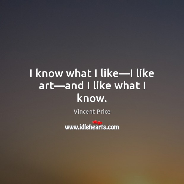 I know what I like—I like art—and I like what I know. Vincent Price Picture Quote