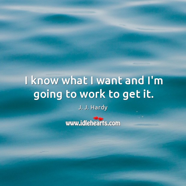 I know what I want and I’m going to work to get it. J. J. Hardy Picture Quote