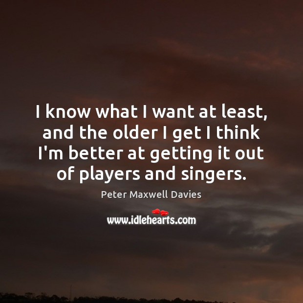 I know what I want at least, and the older I get Peter Maxwell Davies Picture Quote