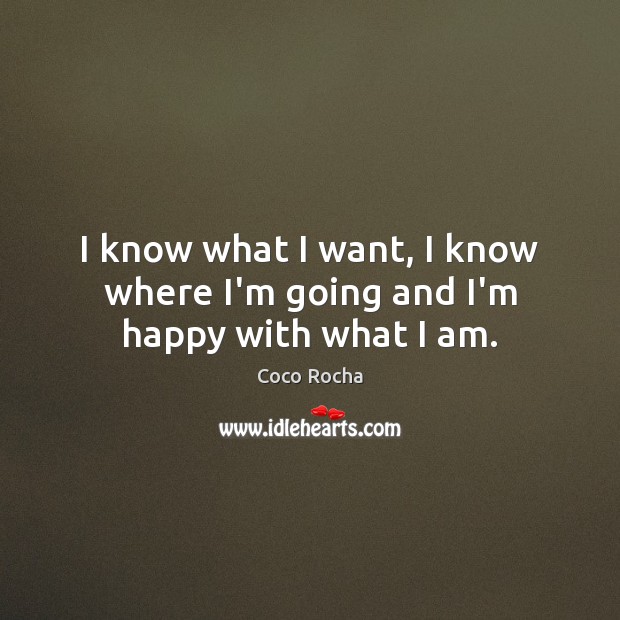 I know what I want, I know where I’m going and I’m happy with what I am. Coco Rocha Picture Quote