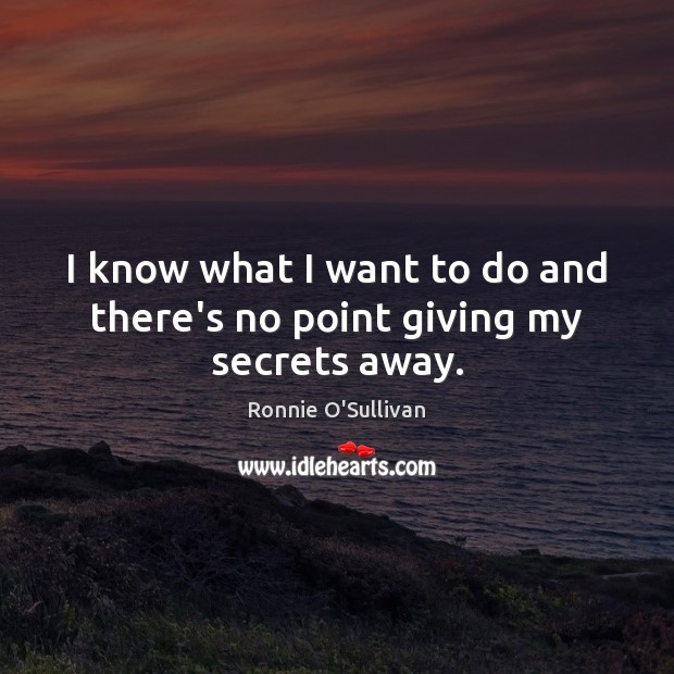 I know what I want to do and there’s no point giving my secrets away. Ronnie O’Sullivan Picture Quote
