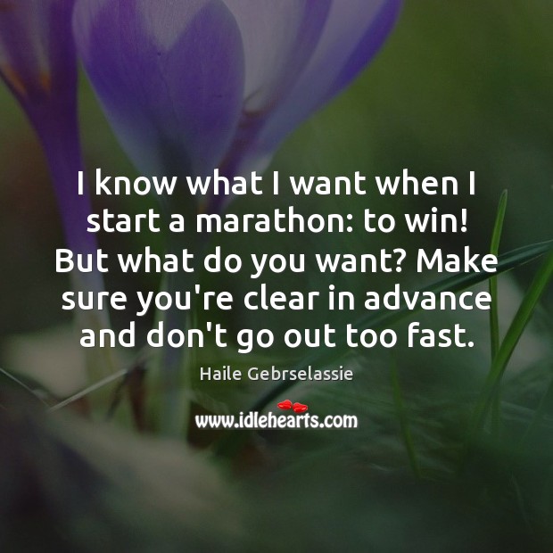 I know what I want when I start a marathon: to win! Haile Gebrselassie Picture Quote