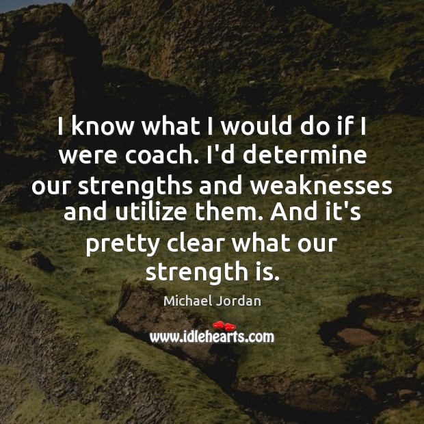 I know what I would do if I were coach. I’d determine Strength Quotes Image