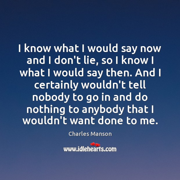 I know what I would say now and I don’t lie, so Charles Manson Picture Quote