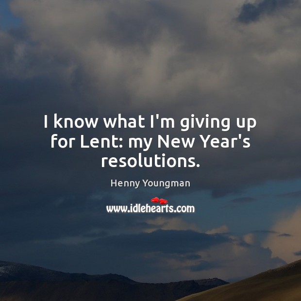 I know what I’m giving up for Lent: my New Year’s resolutions. Henny Youngman Picture Quote