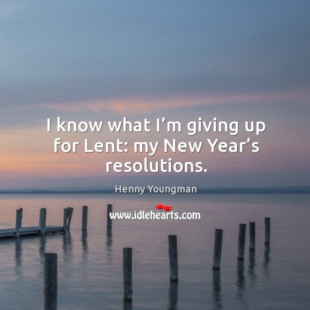 I know what I’m giving up for lent: my new year’s resolutions. Henny Youngman Picture Quote