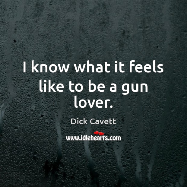 I know what it feels like to be a gun lover. Dick Cavett Picture Quote