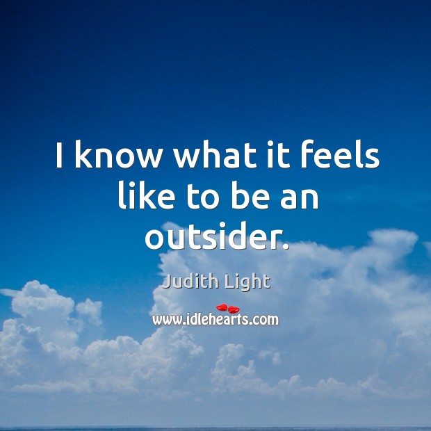 I know what it feels like to be an outsider. Judith Light Picture Quote