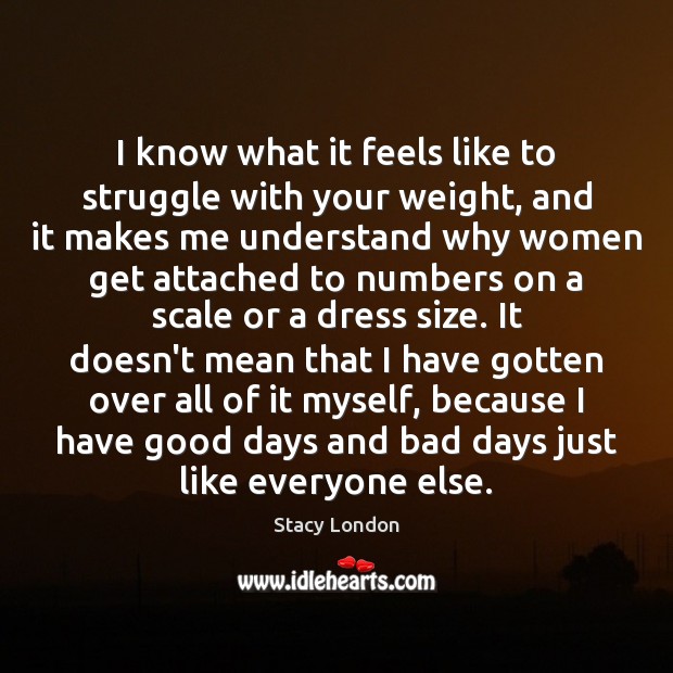 I know what it feels like to struggle with your weight, and Stacy London Picture Quote