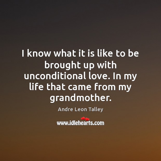I know what it is like to be brought up with unconditional Unconditional Love Quotes Image