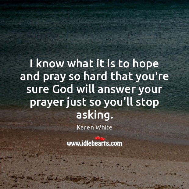 I know what it is to hope and pray so hard that Karen White Picture Quote