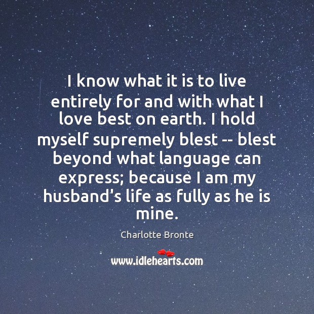 I know what it is to live entirely for and with what Charlotte Bronte Picture Quote