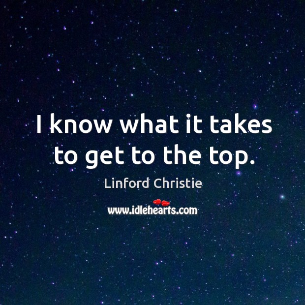 I know what it takes to get to the top. Linford Christie Picture Quote