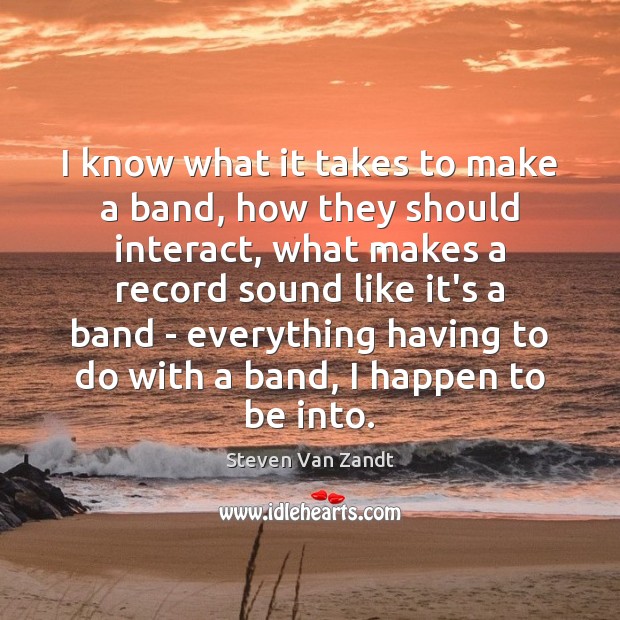 I know what it takes to make a band, how they should Steven Van Zandt Picture Quote