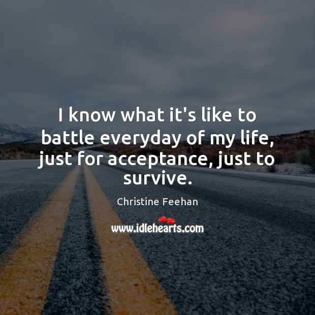 I know what it’s like to battle everyday of my life, just for acceptance, just to survive. Image