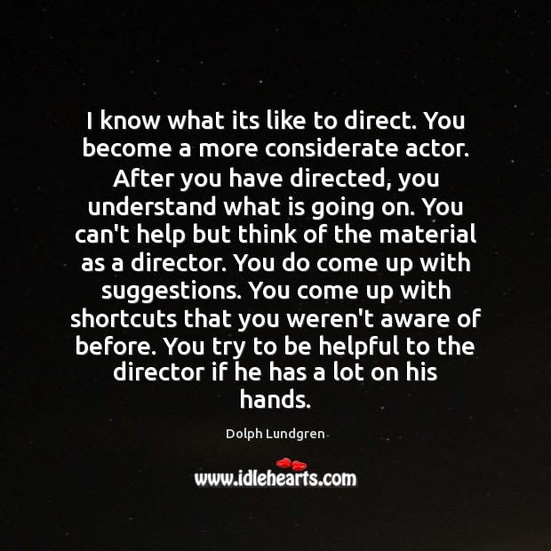 I know what its like to direct. You become a more considerate Image