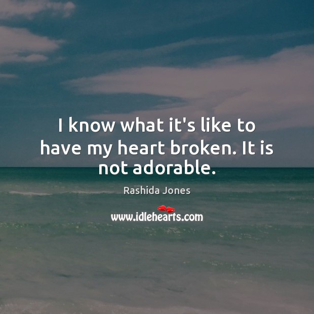 I know what it’s like to have my heart broken. It is not adorable. Rashida Jones Picture Quote