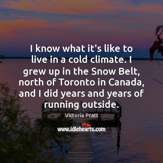 I know what it’s like to live in a cold climate. I Victoria Pratt Picture Quote