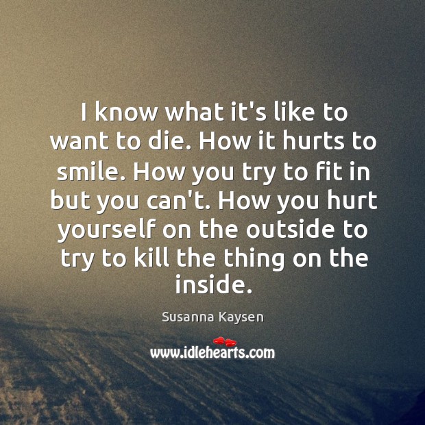 I know what it’s like to want to die. How it hurts Susanna Kaysen Picture Quote