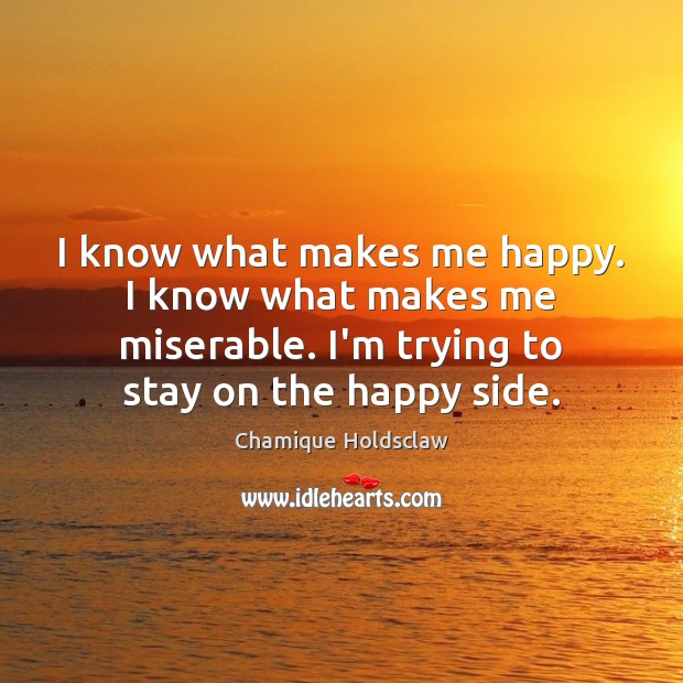 I know what makes me happy. I know what makes me miserable. Chamique Holdsclaw Picture Quote