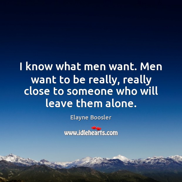 I know what men want. Men want to be really, really close Elayne Boosler Picture Quote