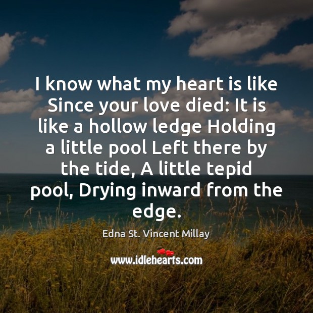 I know what my heart is like Since your love died: It Edna St. Vincent Millay Picture Quote