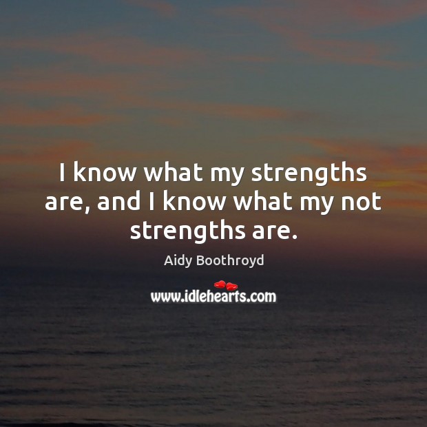 I know what my strengths are, and I know what my not strengths are. Aidy Boothroyd Picture Quote