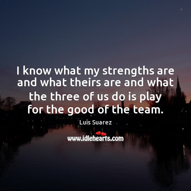 I know what my strengths are and what theirs are and what Luis Suarez Picture Quote