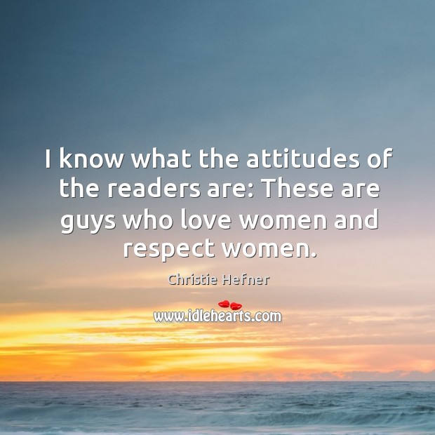 I know what the attitudes of the readers are: these are guys who love women and respect women. Christie Hefner Picture Quote