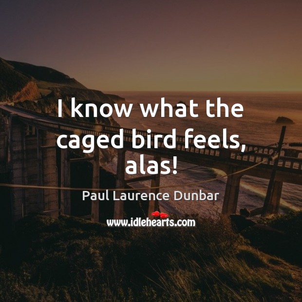 I know what the caged bird feels, alas! Paul Laurence Dunbar Picture Quote