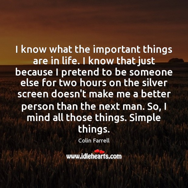 I know what the important things are in life. I know that Colin Farrell Picture Quote