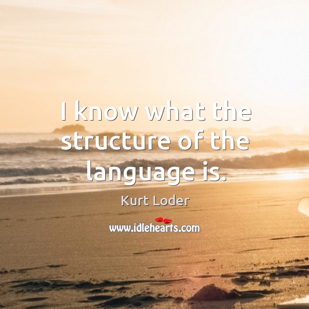 I know what the structure of the language is. Kurt Loder Picture Quote