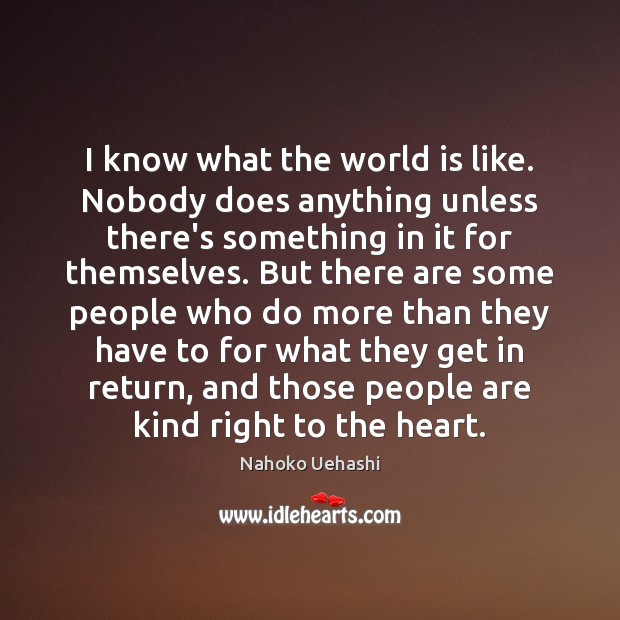 I know what the world is like. Nobody does anything unless there’s Nahoko Uehashi Picture Quote