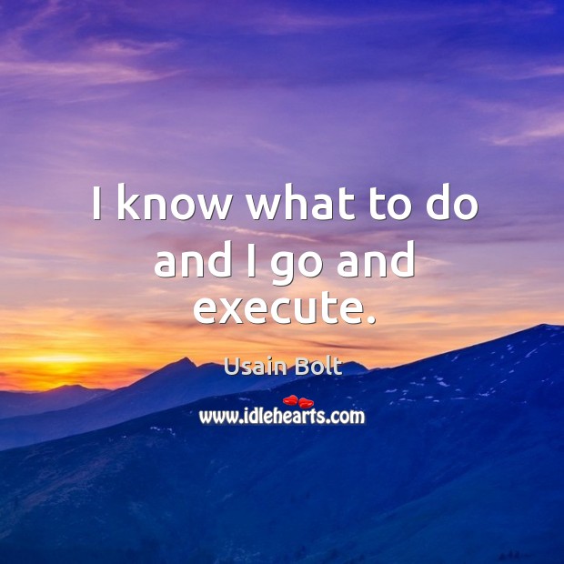 I know what to do and I go and execute. Usain Bolt Picture Quote