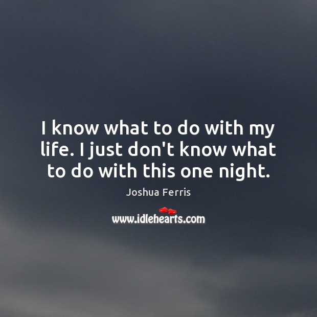 I know what to do with my life. I just don’t know what to do with this one night. Joshua Ferris Picture Quote