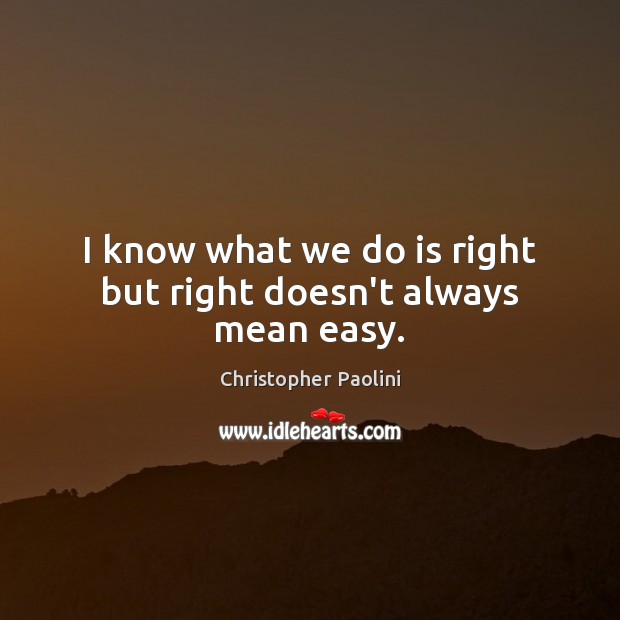 I know what we do is right but right doesn’t always mean easy. Christopher Paolini Picture Quote