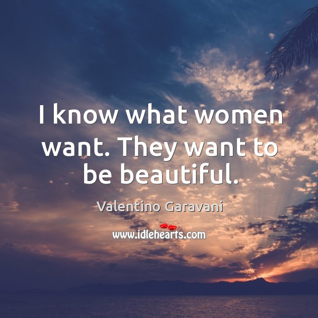 I know what women want. They want to be beautiful. Valentino Garavani Picture Quote
