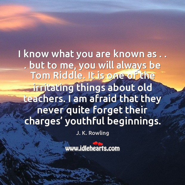 I know what you are known as . . . but to me, you will J. K. Rowling Picture Quote
