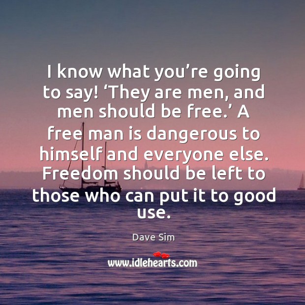 I know what you’re going to say! ‘they are men, and men should be free.’ Dave Sim Picture Quote