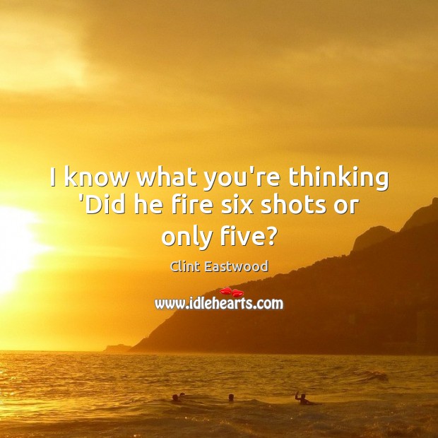 I know what you’re thinking ‘Did he fire six shots or only five? Clint Eastwood Picture Quote