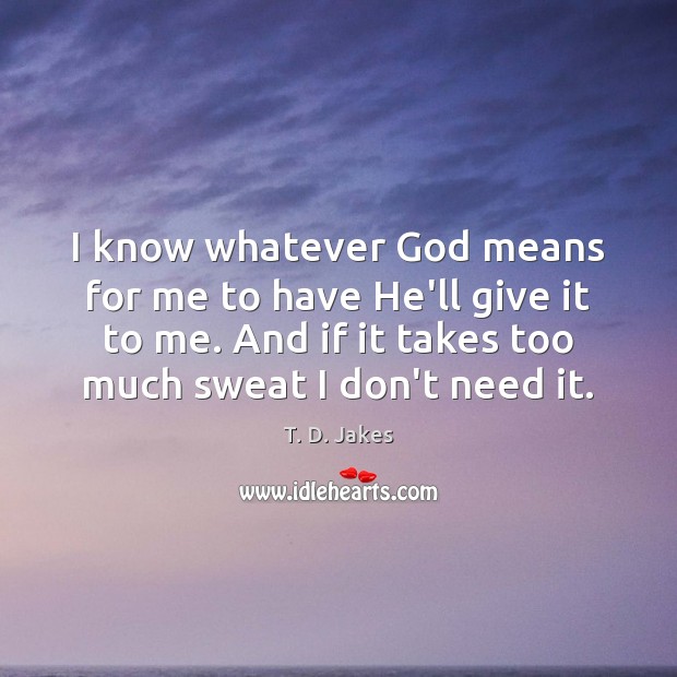 I know whatever God means for me to have He’ll give it T. D. Jakes Picture Quote