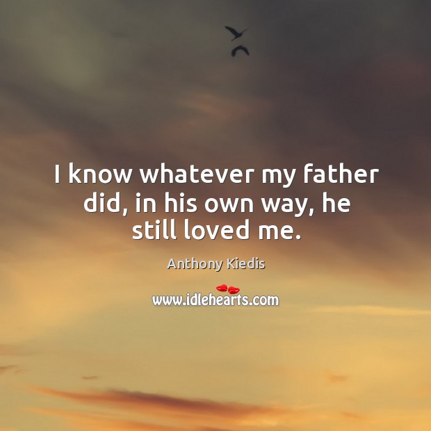 I know whatever my father did, in his own way, he still loved me. Anthony Kiedis Picture Quote