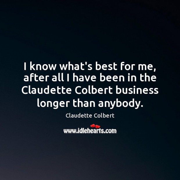 I know what’s best for me, after all I have been in Claudette Colbert Picture Quote