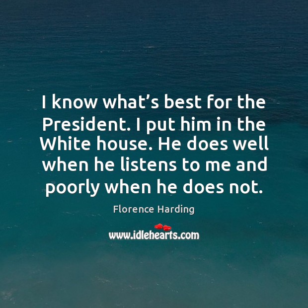I know what’s best for the President. I put him in Florence Harding Picture Quote