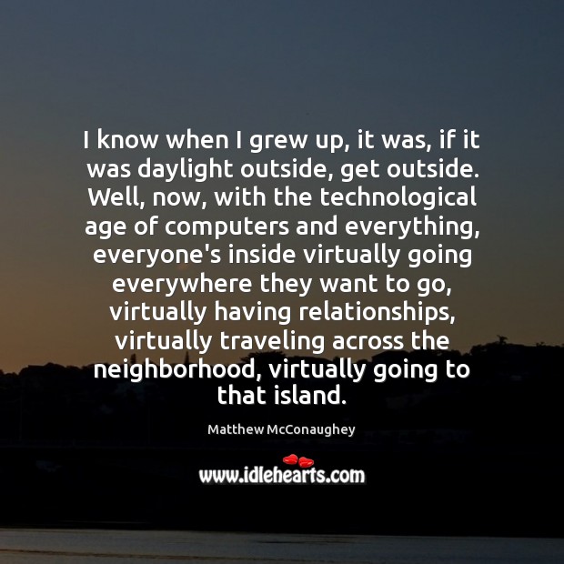 I know when I grew up, it was, if it was daylight Matthew McConaughey Picture Quote
