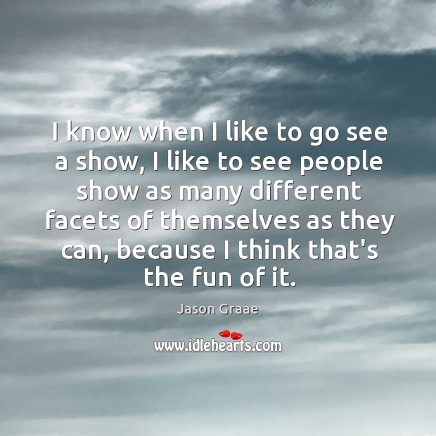 I know when I like to go see a show, I like Jason Graae Picture Quote