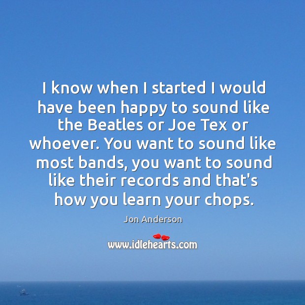 I know when I started I would have been happy to sound Jon Anderson Picture Quote
