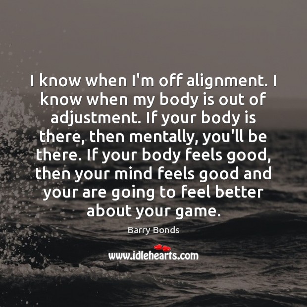 I know when I’m off alignment. I know when my body is Barry Bonds Picture Quote